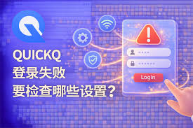 QuickQ电脑版无法登录？账号验证失败排查指南？